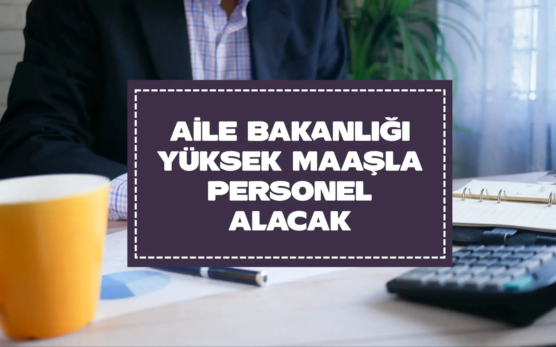 DSİ, Jandarma Komutanlığı Derken; Şimdi de Aile Bakanlığı Yüksek Maaşla 25 İlden Personel Alımı Yapacak