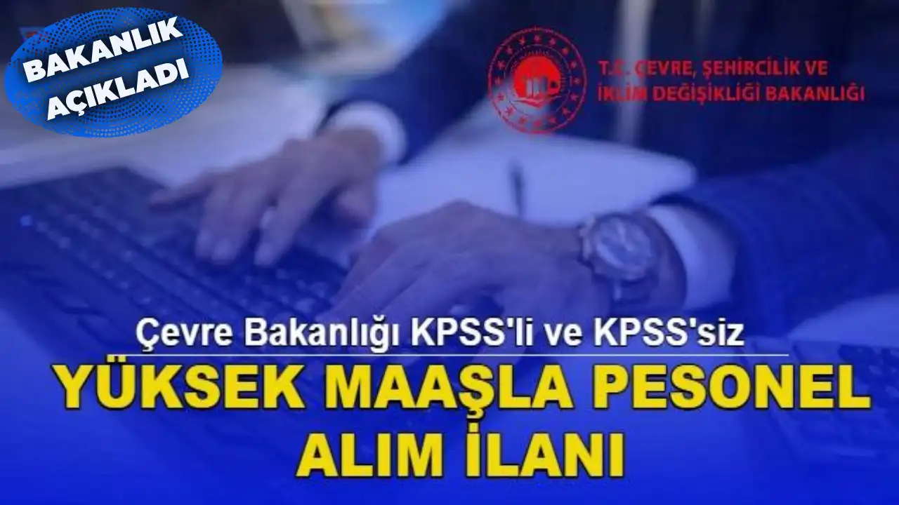 Yüksek maaş imkanı; Çevre Bakanlığı KPSS’li ve KPSS’siz Personel Alım İlanı